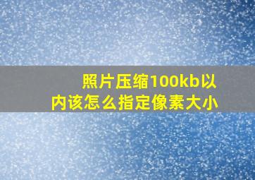 照片压缩100kb以内该怎么指定像素大小