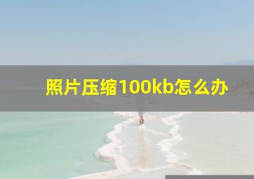 照片压缩100kb怎么办