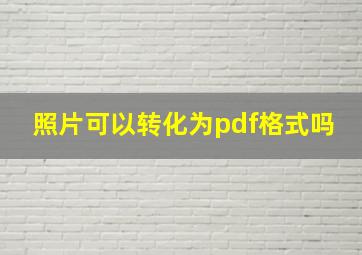 照片可以转化为pdf格式吗