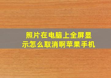 照片在电脑上全屏显示怎么取消啊苹果手机