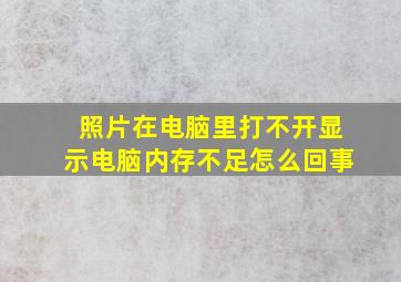 照片在电脑里打不开显示电脑内存不足怎么回事