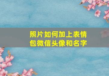 照片如何加上表情包微信头像和名字