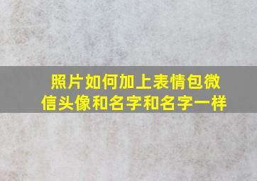 照片如何加上表情包微信头像和名字和名字一样