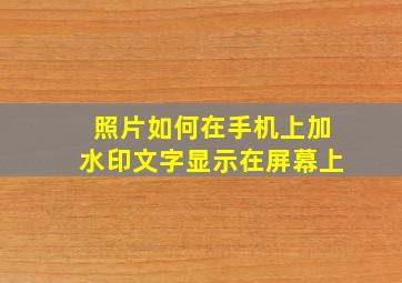 照片如何在手机上加水印文字显示在屏幕上