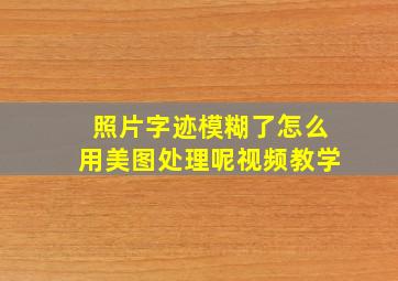 照片字迹模糊了怎么用美图处理呢视频教学