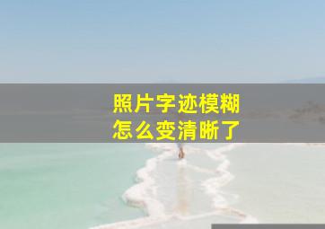 照片字迹模糊怎么变清晰了