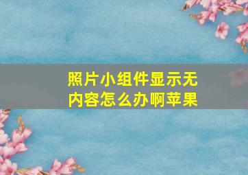 照片小组件显示无内容怎么办啊苹果