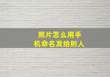 照片怎么用手机命名发给别人