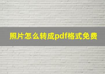 照片怎么转成pdf格式免费