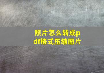 照片怎么转成pdf格式压缩图片