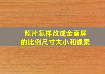 照片怎样改成全面屏的比例尺寸大小和像素