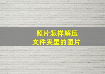 照片怎样解压文件夹里的图片