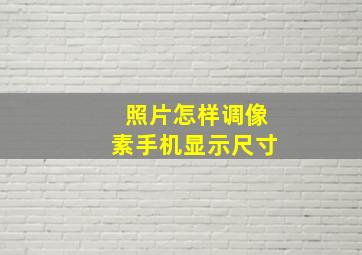 照片怎样调像素手机显示尺寸