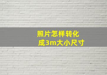 照片怎样转化成3m大小尺寸