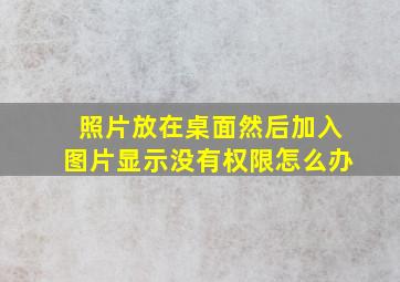 照片放在桌面然后加入图片显示没有权限怎么办