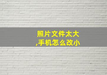 照片文件太大,手机怎么改小