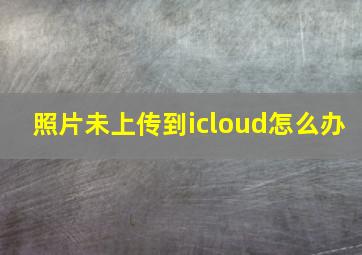 照片未上传到icloud怎么办