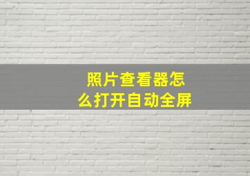 照片查看器怎么打开自动全屏