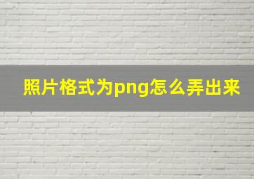 照片格式为png怎么弄出来