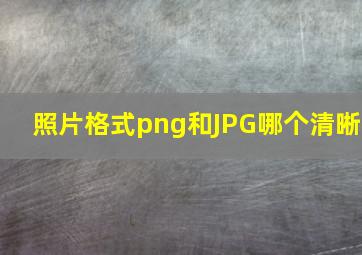 照片格式png和JPG哪个清晰