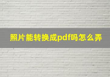 照片能转换成pdf吗怎么弄