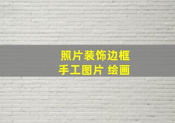 照片装饰边框手工图片 绘画