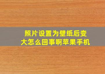 照片设置为壁纸后变大怎么回事啊苹果手机