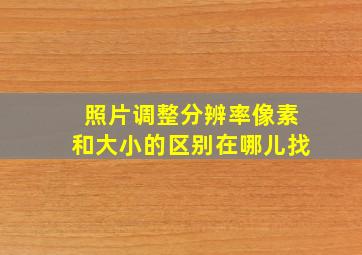 照片调整分辨率像素和大小的区别在哪儿找