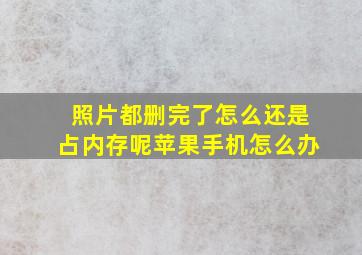 照片都删完了怎么还是占内存呢苹果手机怎么办