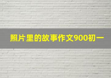 照片里的故事作文900初一