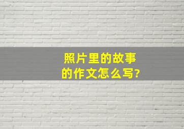 照片里的故事的作文怎么写?