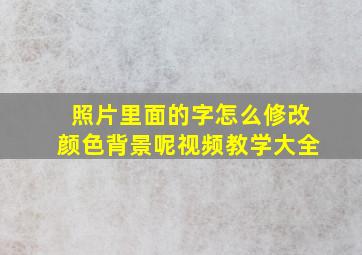 照片里面的字怎么修改颜色背景呢视频教学大全