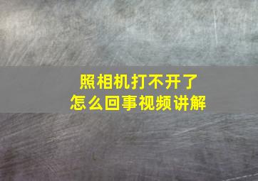 照相机打不开了怎么回事视频讲解