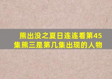 熊出没之夏日连连看第45集熊三是第几集出现的人物