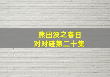 熊出没之春日对对碰第二十集