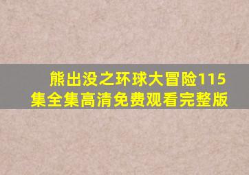 熊出没之环球大冒险115集全集高清免费观看完整版