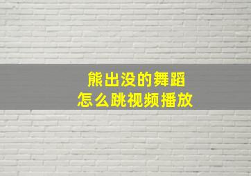 熊出没的舞蹈怎么跳视频播放