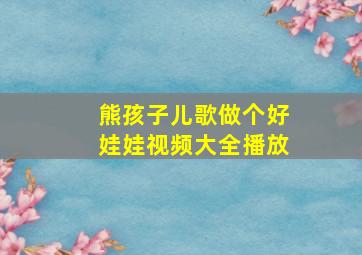 熊孩子儿歌做个好娃娃视频大全播放