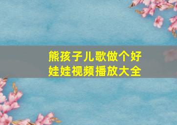 熊孩子儿歌做个好娃娃视频播放大全