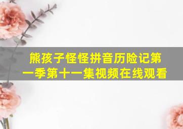 熊孩子怪怪拼音历险记第一季第十一集视频在线观看