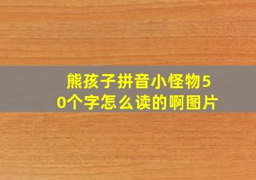 熊孩子拼音小怪物50个字怎么读的啊图片