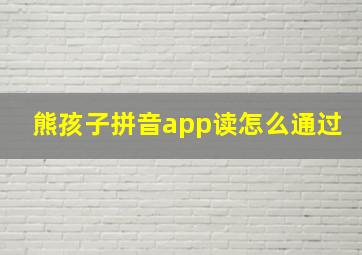 熊孩子拼音app读怎么通过