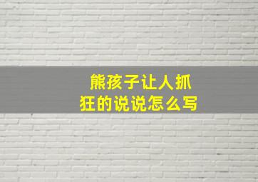 熊孩子让人抓狂的说说怎么写