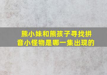 熊小妹和熊孩子寻找拼音小怪物是哪一集出现的