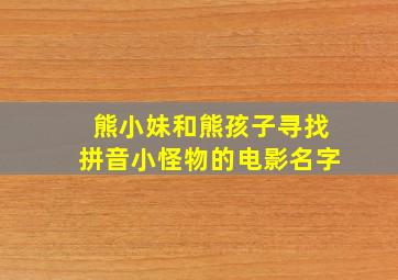 熊小妹和熊孩子寻找拼音小怪物的电影名字