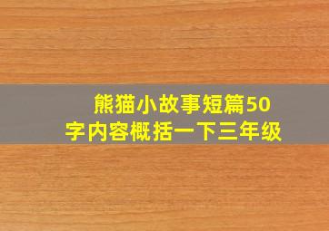 熊猫小故事短篇50字内容概括一下三年级