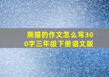 熊猫的作文怎么写300字三年级下册语文版