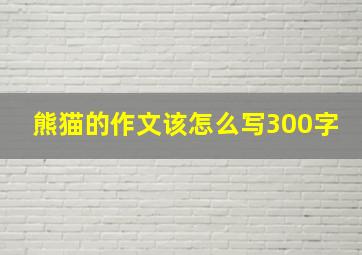 熊猫的作文该怎么写300字