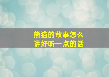 熊猫的故事怎么讲好听一点的话