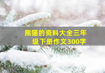 熊猫的资料大全三年级下册作文300字